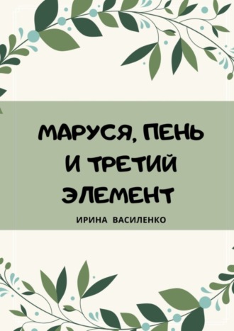 Ирина Василенко, МАРУСЯ, ПЕНЬ И ТРЕТИЙ ЭЛЕМЕНТ