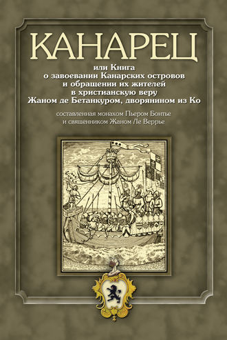 , Канарец, или Книга о завоевании Канарских островов и обращении их жителей в христианскую веру Жаном де Бетанкуром, дворянином из Ко, составленная монахом Пьером Бонтье и священником Жаном Ле Веррье