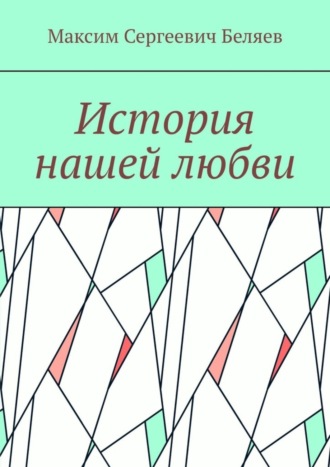 Максим Беляев, История нашей любви