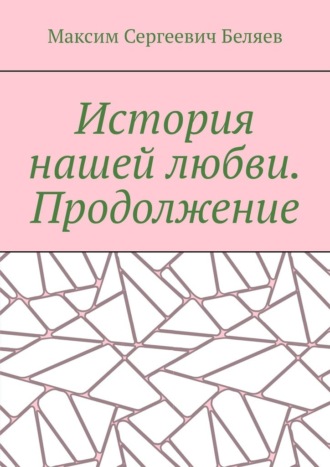 Максим Беляев, История нашей любви. Продолжение