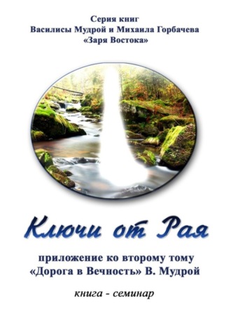 Михаил Горбачев, Василиса Мудрая, Ключи от Рая. Книга-семинар. Приложение ко второму тому «Дорога в Вечность» В. Мудрой