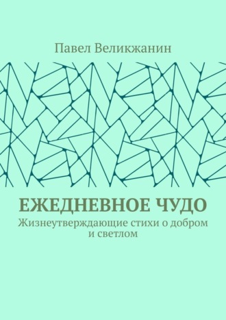 Павел Великжанин, Ежедневное чудо. Жизнеутверждающие стихи о добром и светлом