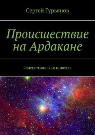 Сергей Гурьянов, Происшествие на Ардакане. Фантастическая новелла