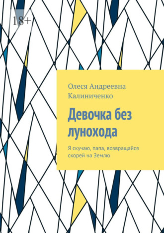 Олеся Калиниченко, Девочка без лунохода. Я скучаю, папа, возвращайся скорей на Землю