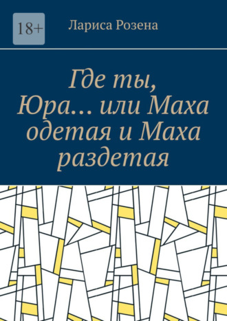 Лариса Розена, Где ты, Юра… или Маха одетая и Маха раздетая