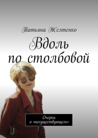 Татьяна Желтенко, Вдоль по столбовой. Очерки о «несуществующем»