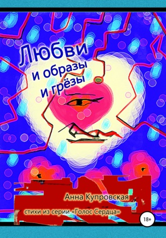 Анна Купровская, Любви и образы и грёзы. Стихи из серии «Голос Сердца»