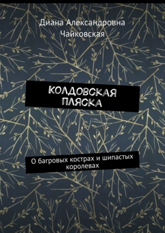 Диана Чайковская, Колдовская пляска. О багровых кострах и шипастых королевах