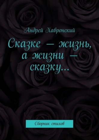 Андрей Хавронский, Сказке – жизнь, а жизни – сказку… Сборник стихов