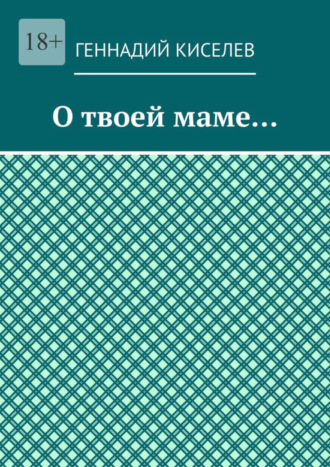 Геннадий Киселев, О твоей маме…