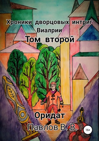 Виталий Павлов, Хроники дворцовых интриг Виалрии. Том 2. Оридат