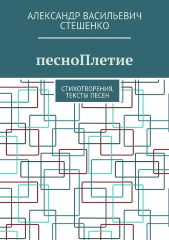 Александр Стешенко, песноПлетие. Стихотворения, тексты песен