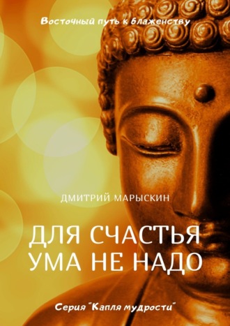 Дмитрий Марыскин, Для счастья ума не надо. Восточный путь к блаженству