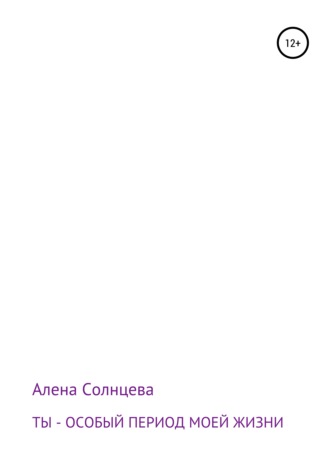 Алена Солнцева, Ты – особый период моей жизни