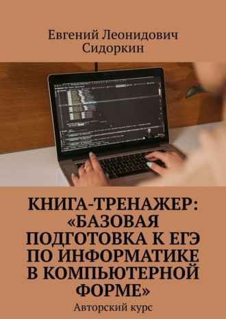 Евгений Сидоркин, КНИГА-ТРЕНАЖЕР: «Базовая подготовка к ЕГЭ по информатике в компьютерной форме». Авторский курс