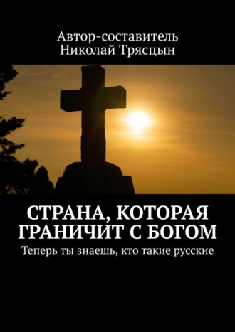 Николай Трясцын, Страна, которая граничит с Богом. Теперь ты знаешь, кто такие русские