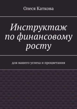 Олеся Каткова, Инструктаж по финансовому росту. Для вашего успеха и процветания