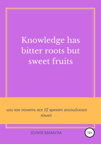 Юлия Мамула, Knowledge has bitter roots but sweet fruits, или Как понять все 12 времен английского языка