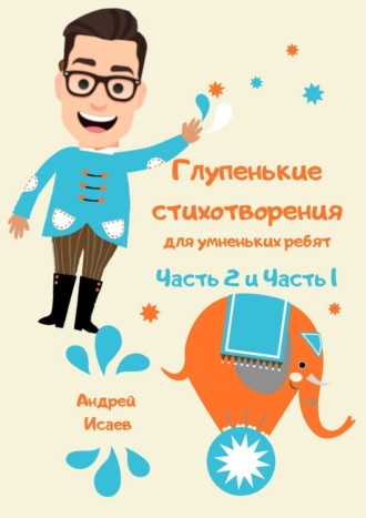 Андрей Исаев, Глупенькие стихотворения для умненьких ребят. Часть 2 и Часть 1