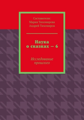 Андрей Тихомиров, Наука о сказках – 6. Исследование прошлого