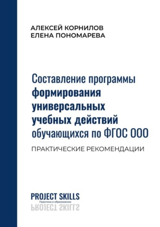 А. Корнилов, Е. Пономарева, Составление программы формирования универсальных учебных действий обучающихся по ФГОС ООО. Практические рекомендации