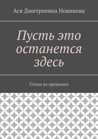 Ася Новикова, Пусть это останется здесь. Стихи из прошлого