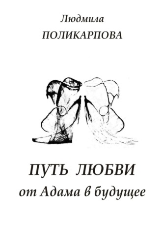 Людмила Поликарпова, Путь любви от Адама в будущее. Полуфантастическая поэма