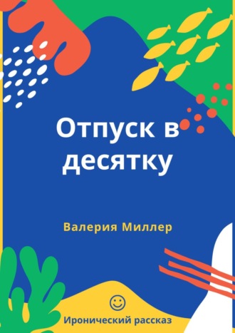 Валерия Миллер, Отпуск в десятку. Иронический рассказ