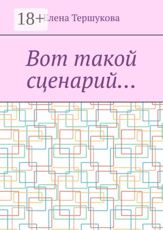 Вот такой сценарий… Елена Тершукова, Вот такой сценарий…