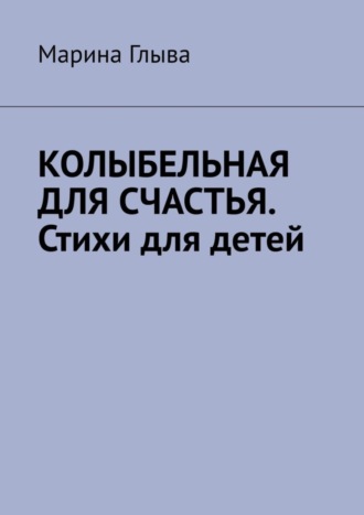 Марина Глыва, Колыбельная для счастья. Стихи для детей