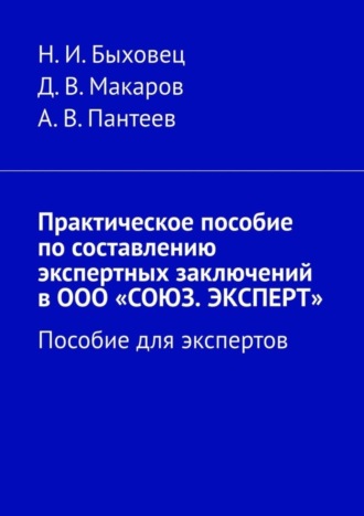 Н. Быховец, Д. Макаров, Практическое пособие по составлению экспертных заключений в ООО «СОЮЗ. ЭКСПЕРТ». Пособие для экспертов