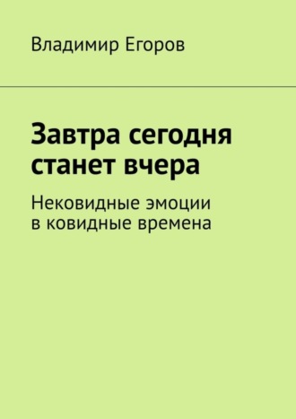 Владимир Егоров, Завтра сегодня станет вчера. Нековидные эмоции в ковидные времена