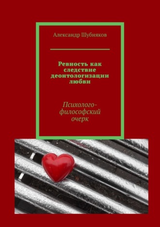Александр Шубняков, Ревность как следствие деонтологизации любви. Психолого-философский очерк