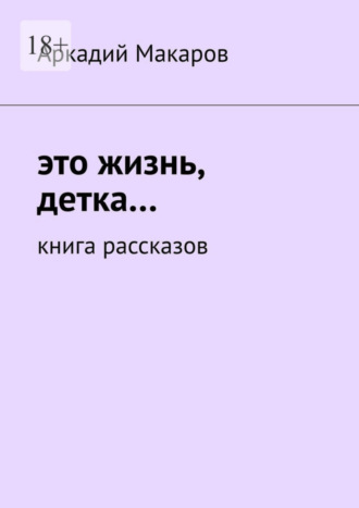 Аркадий Макаров, Это жизнь, детка… Книга рассказов