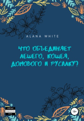 Alana White, Что объединяет Лешего, Кощея, Домового и Русалку?