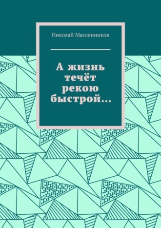 Николай Масленников, А жизнь течёт рекою быстрой…