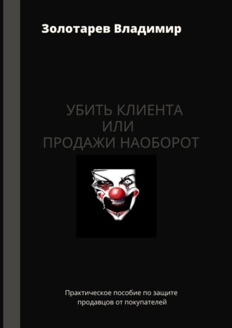 Владимир Золотарев, Убить клиента или продажи наоборот. Практическое пособие по защите продавцов от покупателей
