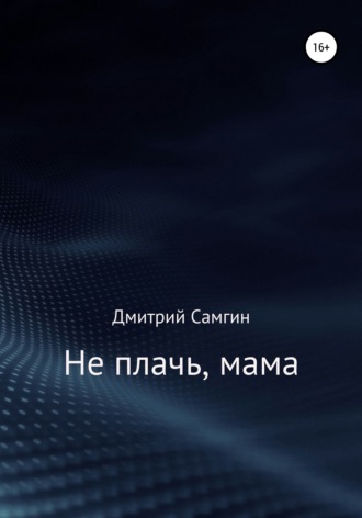 Дмитрий Самгин, Не плачь, мама