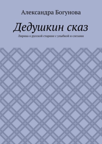 Александра Богунова, Дедушкин сказ. Лирика о русской старине с улыбкой и слезами