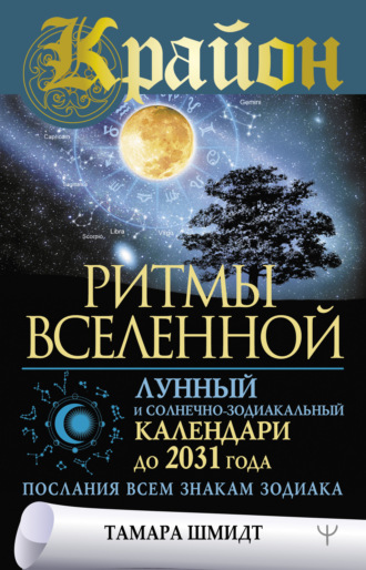 Тамара Шмидт, Крайон. Ритмы Вселенной. Лунный и солнечно-зодиакальный календари до 2031 года, послания всем знакам зодиака