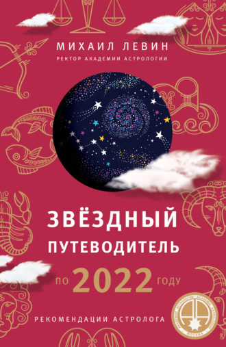 Михаил Левин, Звёздный путеводитель по 2022 году для всех знаков Зодиака. Рекомендации астролога