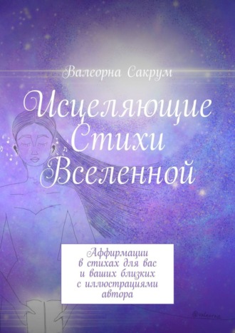 Валеорна Сакрум, Исцеляющие Стихи Вселенной. Аффирмации в стихах для вас и ваших близких с иллюстрациями автора