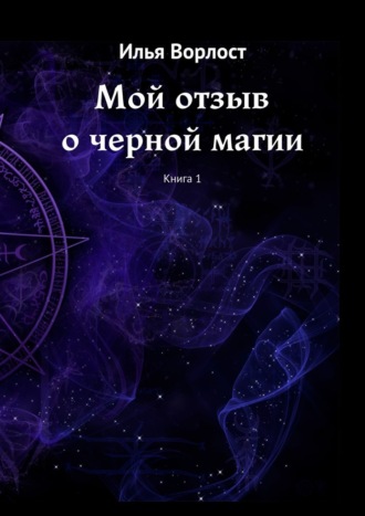 Илья Ворлост, Мой отзыв о черной магии. Книга 1