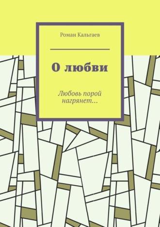 Роман Кальгаев, О любви. Любовь порой нагрянет…