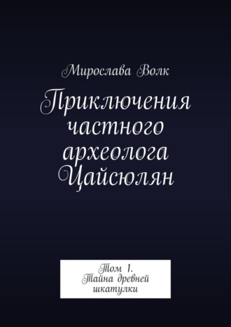 Мирослава Волк, Приключения частного археолога Цайсюлян. Том 1. Тайна древней шкатулки