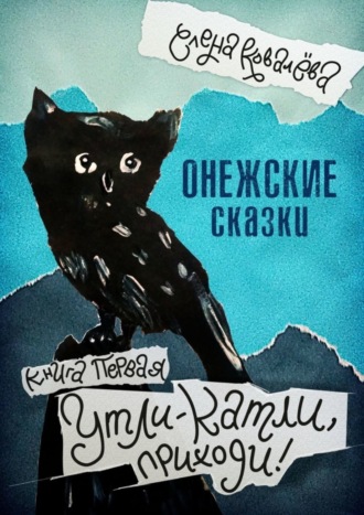 Елена Ковалёва, Онежские сказки. Книга первая. Утли-катли, приходи!