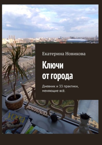 Екатерина Новикова, 33 практики для жителей мегаполиса. …и дневник, доказывающий, что они работают