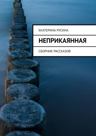 Екатерина Русина, Неприкаянная. Сборник рассказов