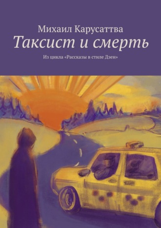 Михаил Карусаттва, Таксист и смерть. Из цикла «Рассказы в стиле Дзен»