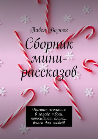 Павел Павловский, Сборник мини-рассказов для детей. Чистые желания в голове твоей, порождают благо… благо для людей!